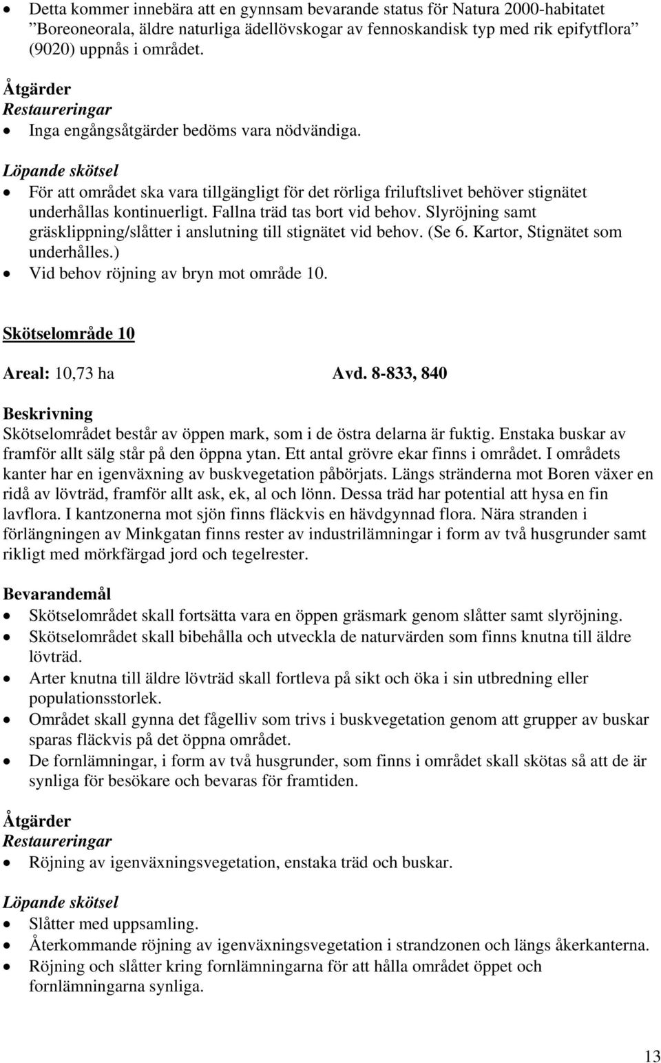 Slyröjning samt gräsklippning/slåtter i anslutning till stignätet vid behov. (Se 6. Kartor, Stignätet som underhålles.) Vid behov röjning av bryn mot område 10. Skötselområde 10 Areal: 10,73 ha Avd.