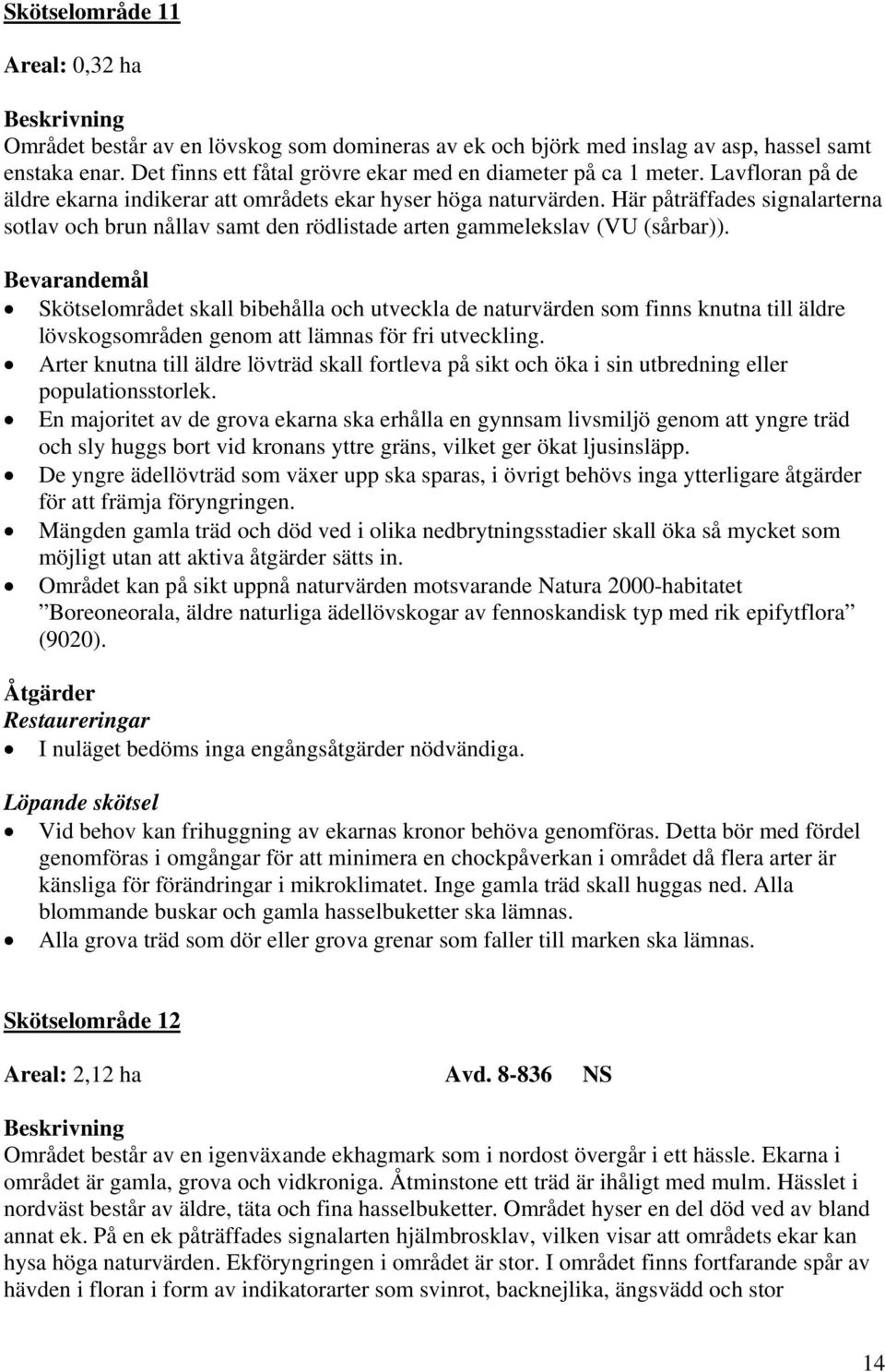 Bevarandemål Skötselområdet skall bibehålla och utveckla de naturvärden som finns knutna till äldre lövskogsområden genom att lämnas för fri utveckling.