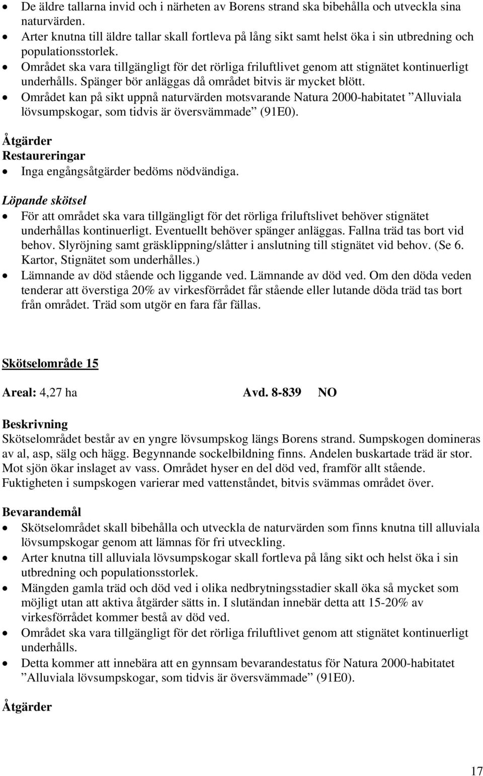 Området ska vara tillgängligt för det rörliga friluftlivet genom att stignätet kontinuerligt underhålls. Spänger bör anläggas då området bitvis är mycket blött.