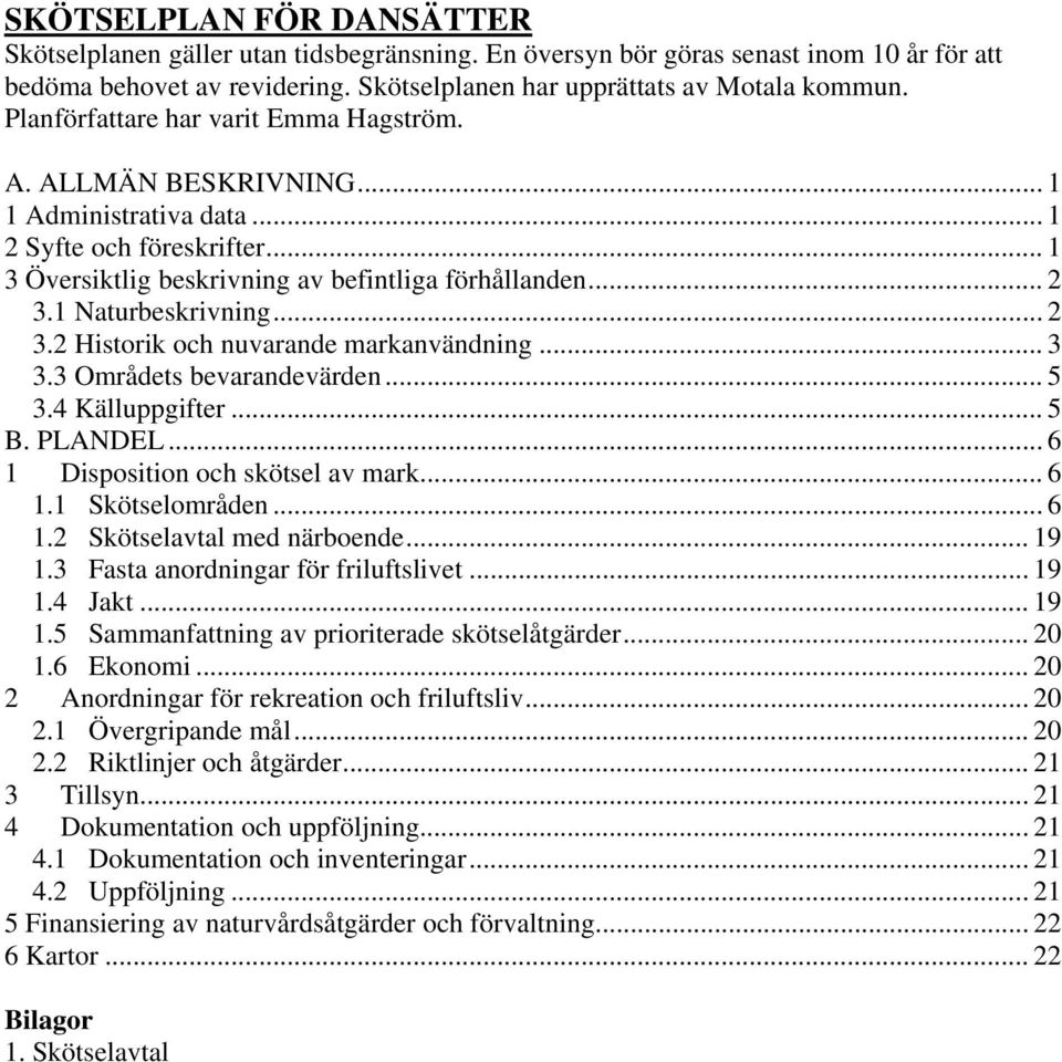 1 Naturbeskrivning... 2 3.2 Historik och nuvarande markanvändning... 3 3.3 Områdets bevarandevärden... 5 3.4 Källuppgifter... 5 B. PLANDEL... 6 1 Disposition och skötsel av mark... 6 1.1 Skötselområden.