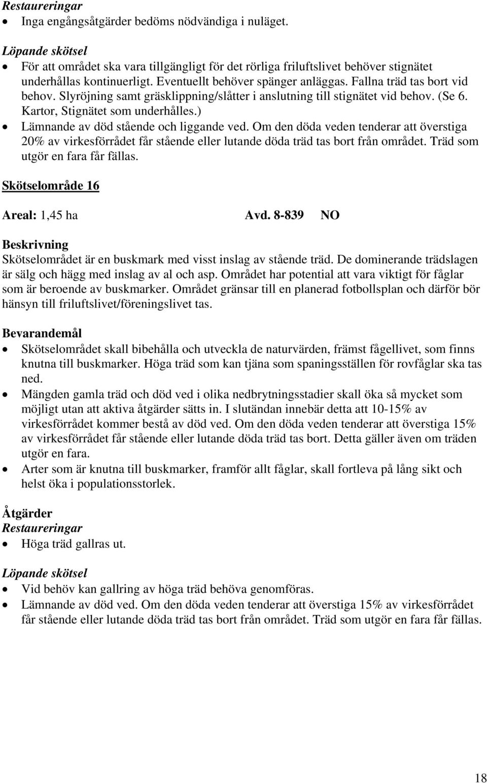 Om den döda veden tenderar att överstiga 20% av virkesförrådet får stående eller lutande döda träd tas bort från området. Träd som utgör en fara får fällas. Skötselområde 16 Areal: 1,45 ha Avd.