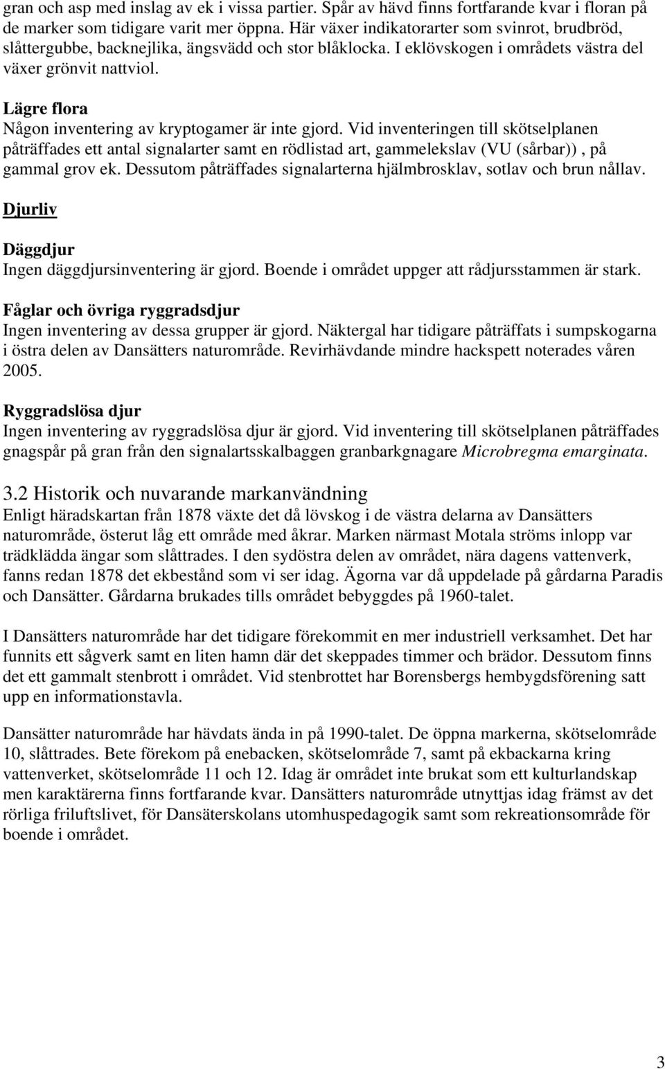 Lägre flora Någon inventering av kryptogamer är inte gjord. Vid inventeringen till skötselplanen påträffades ett antal signalarter samt en rödlistad art, gammelekslav (VU (sårbar)), på gammal grov ek.