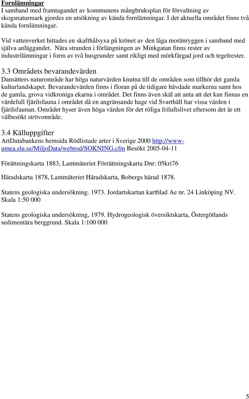 Nära stranden i förlängningen av Minkgatan finns rester av industrilämningar i form av två husgrunder samt rikligt med mörkfärgad jord och tegelrester. 3.
