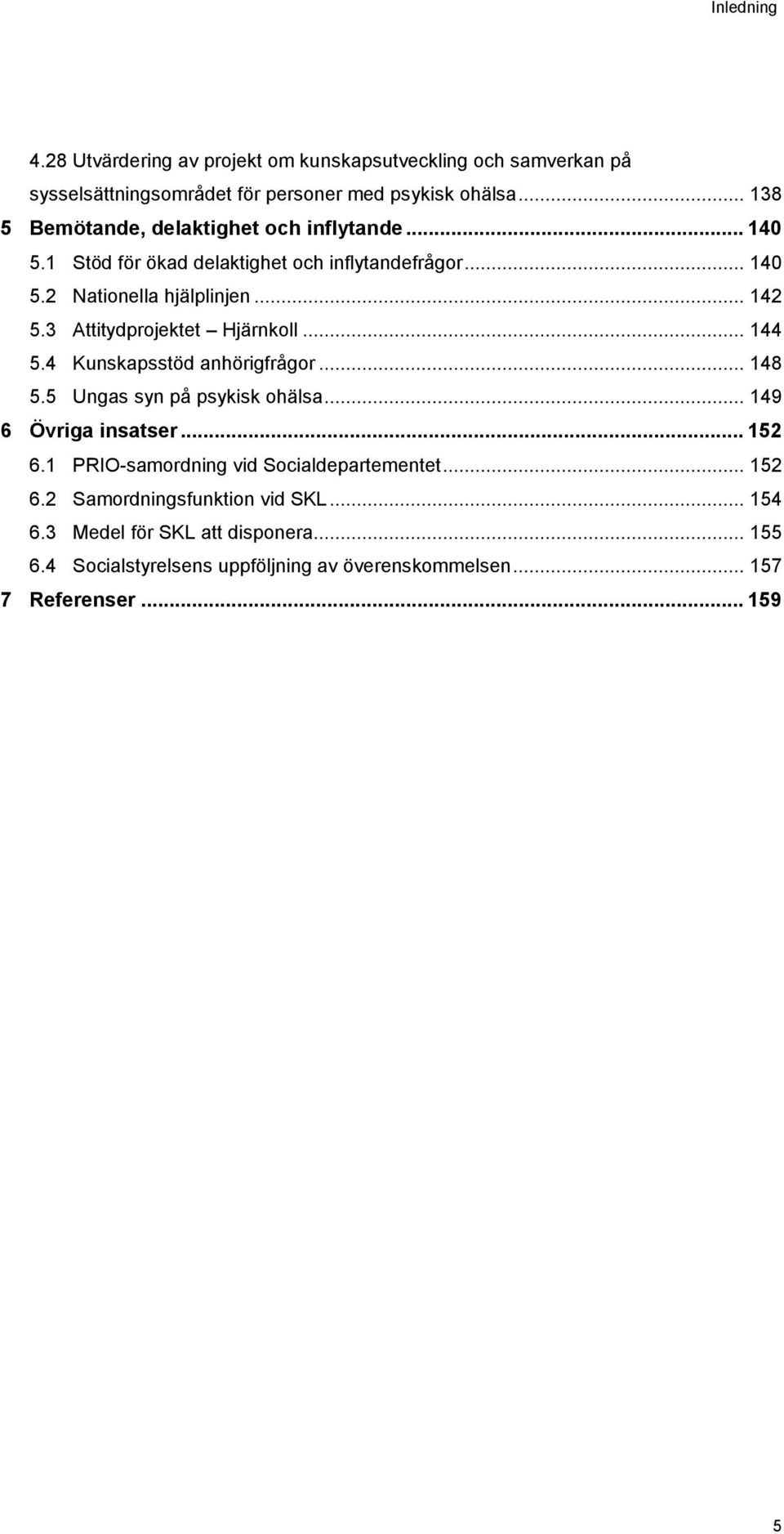 3 Attitydprojektet Hjärnkoll... 144 5.4 Kunskapsstöd anhörigfrågor... 148 5.5 Ungas syn på psykisk ohälsa... 149 6 Övriga insatser... 152 6.