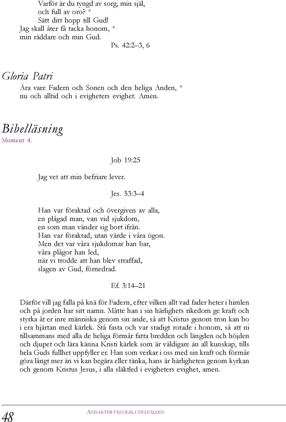 53:3 4 Han var föraktad och övergiven av alla, en plågad man, van vid sjukdom, en som man vänder sig bort ifrån. Han var föraktad, utan värde i våra ögon.