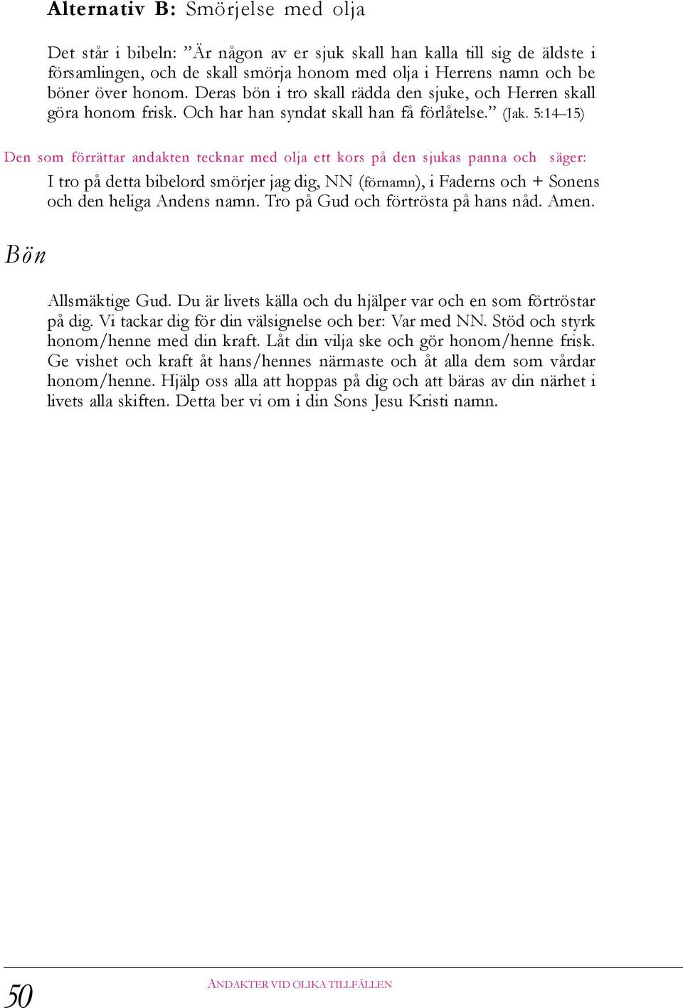 5:14 15) Den som förrättar andakten tecknar med olja ett kors på den sjukas panna och säger: I tro på detta bibelord smörjer jag dig, NN (förnamn), i Faderns och + Sonens och den heliga Andens namn.