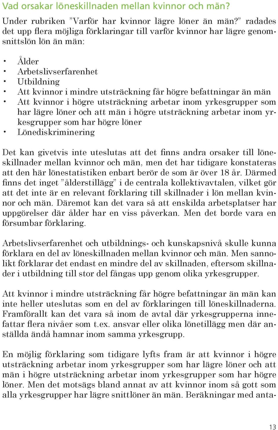 män Att kvinnor i högre utsträckning arbetar inom yrkesgrupper som har lägre löner och att män i högre utsträckning arbetar inom yrkesgrupper som har högre löner Lönediskriminering Det kan givetvis