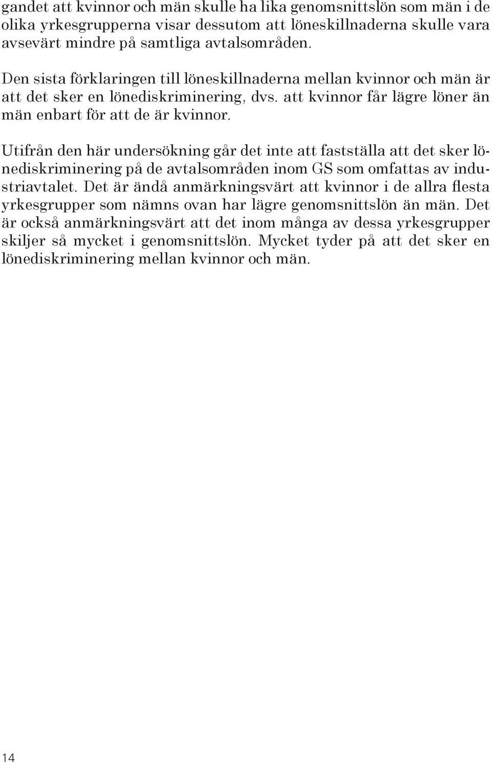 Utifrån den här undersökning går det inte att fastställa att det sker lönediskriminering på de avtalsområden inom GS som omfattas av industriavtalet.