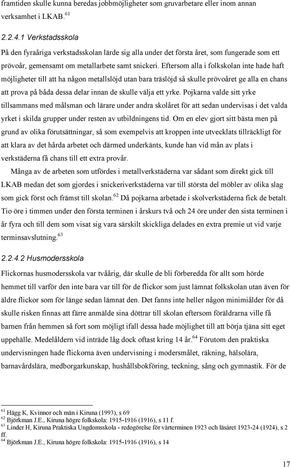 Eftersom alla i folkskolan inte hade haft möjligheter till att ha någon metallslöjd utan bara träslöjd så skulle prövoåret ge alla en chans att prova på båda dessa delar innan de skulle välja ett