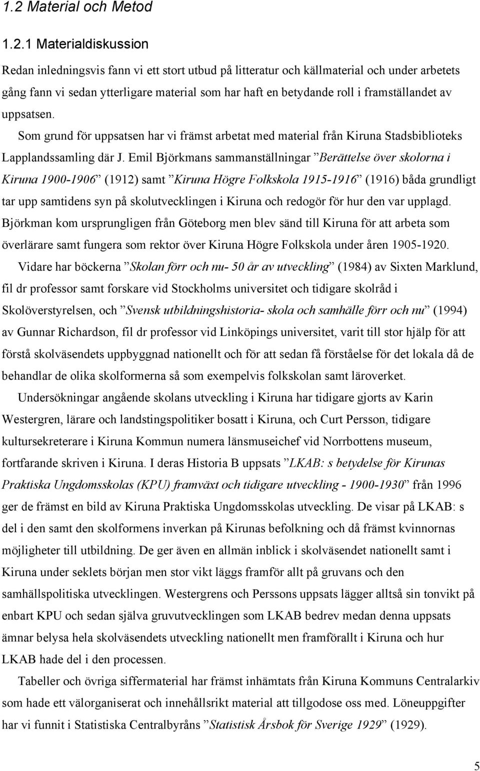 Emil Björkmans sammanställningar Berättelse över skolorna i Kiruna 1900-1906 (1912) samt Kiruna Högre Folkskola 1915-1916 (1916) båda grundligt tar upp samtidens syn på skolutvecklingen i Kiruna och