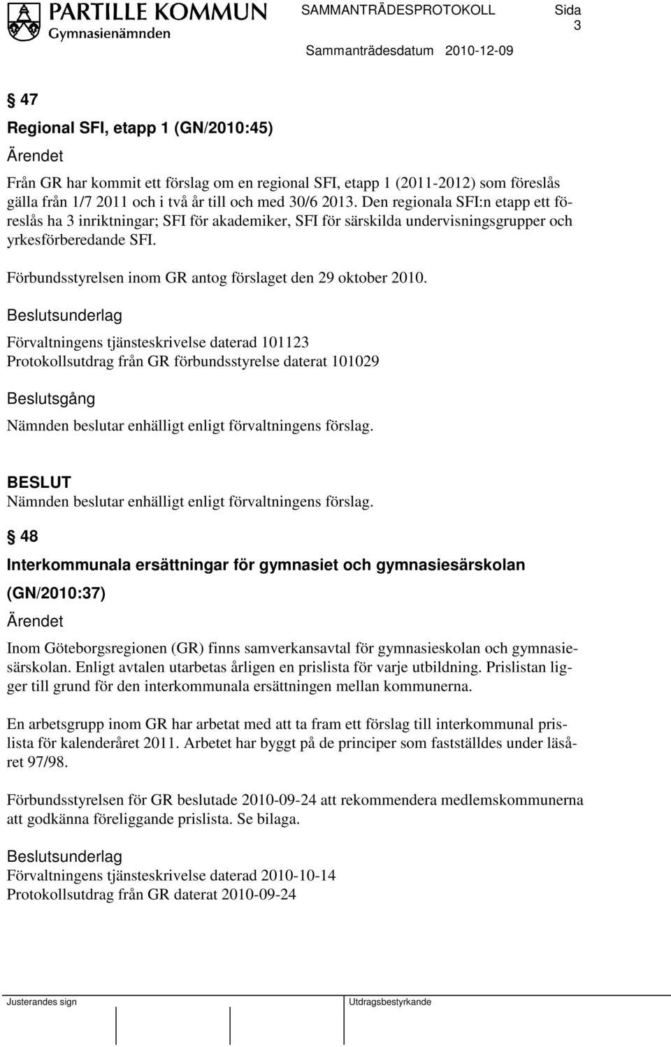 Förbundsstyrelsen inom GR antog förslaget den 29 oktober 2010.