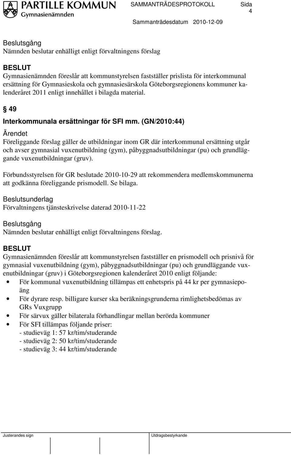 (GN/2010:44) Föreliggande förslag gäller de utbildningar inom GR där interkommunal ersättning utgår och avser gymnasial vuxenutbildning (gym), påbyggnadsutbildningar (pu) och grundläggande