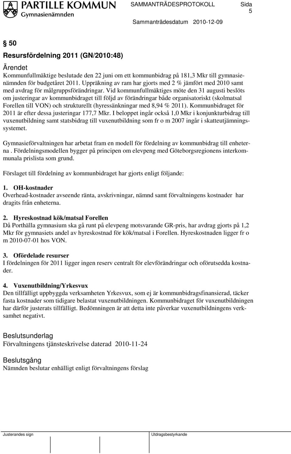 Vid kommunfullmäktiges möte den 31 augusti beslöts om justeringar av kommunbidraget till följd av förändringar både organisatoriskt (skolmatsal Forellen till VON) och strukturellt (hyressänkningar
