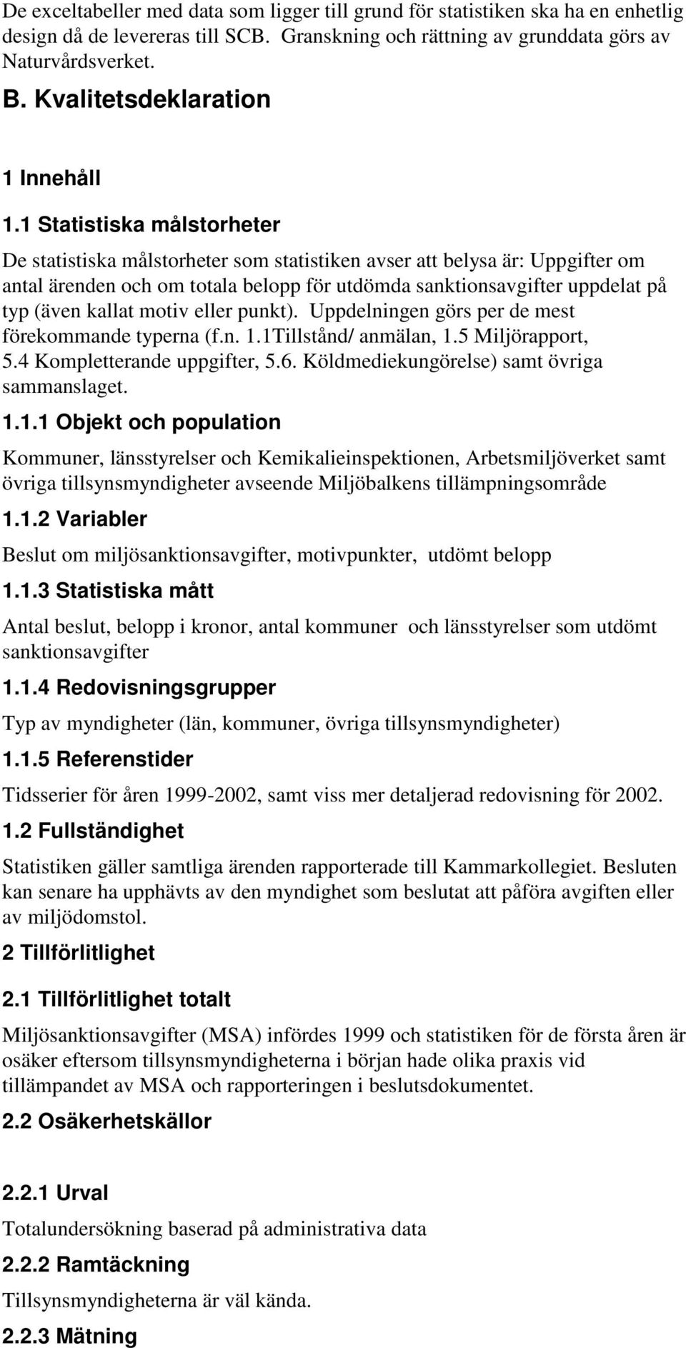 1 Statistiska målstorheter De statistiska målstorheter som statistiken avser att belysa är: Uppgifter om antal ärenden och om totala belopp för utdömda sanktionsavgifter uppdelat på typ (även kallat