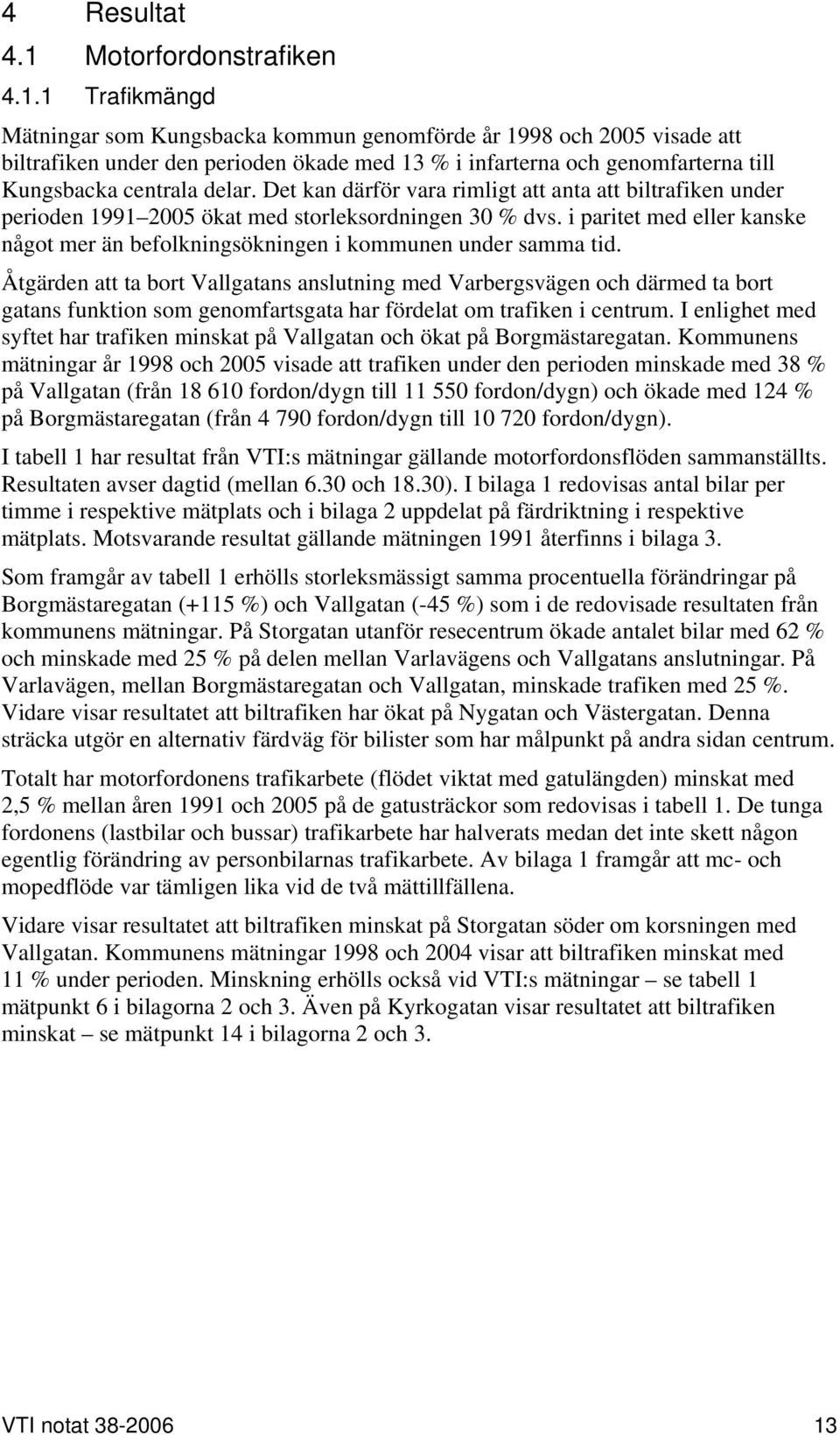 1 Trafikmängd Mätningar som Kungsbacka kommun genomförde år 1998 och 2005 visade att biltrafiken under den perioden ökade med 13 % i infarterna och genomfarterna till Kungsbacka centrala delar.