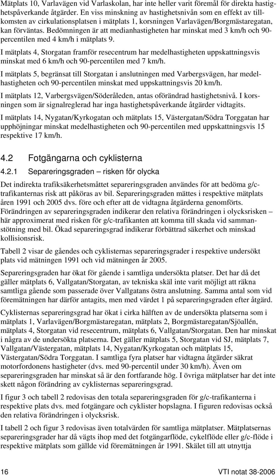 Bedömningen är att medianhastigheten har minskat med 3 km/h och 90- percentilen med 4 km/h i mätplats 9.