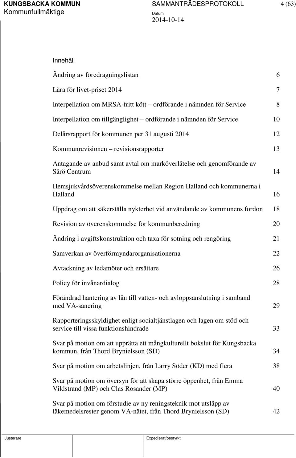 marköverlåtelse och genomförande av Särö Centrum 14 Hemsjukvårdsöverenskommelse mellan Region Halland och kommunerna i Halland 16 Uppdrag om att säkerställa nykterhet vid användande av kommunens