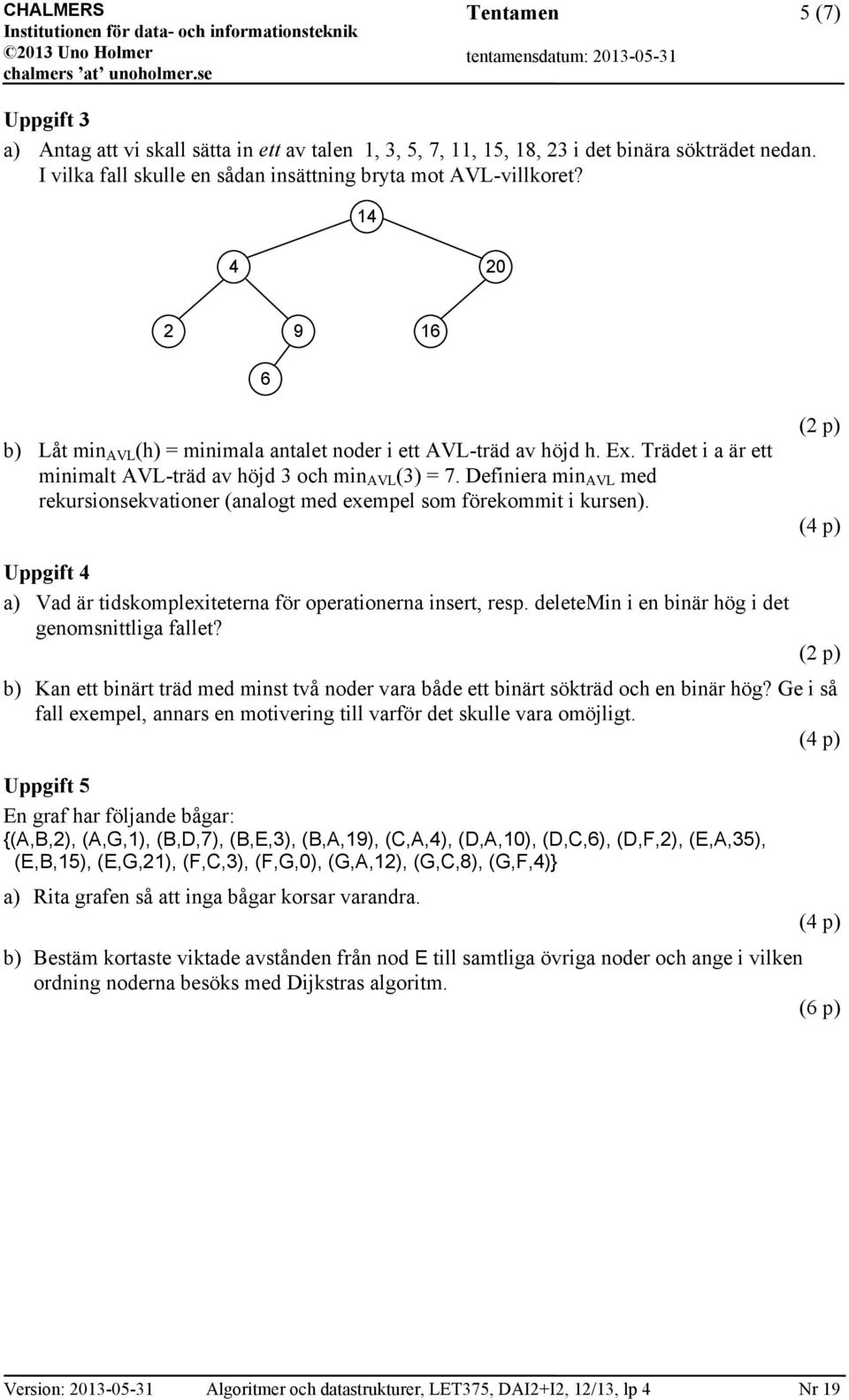 Definiera min AVL med rekursionsekvationer (analogt med exempel som förekommit i kursen). (2 p) (4 p) Uppgift 4 a) Vad är tidskomplexiteterna för operationerna insert, resp.