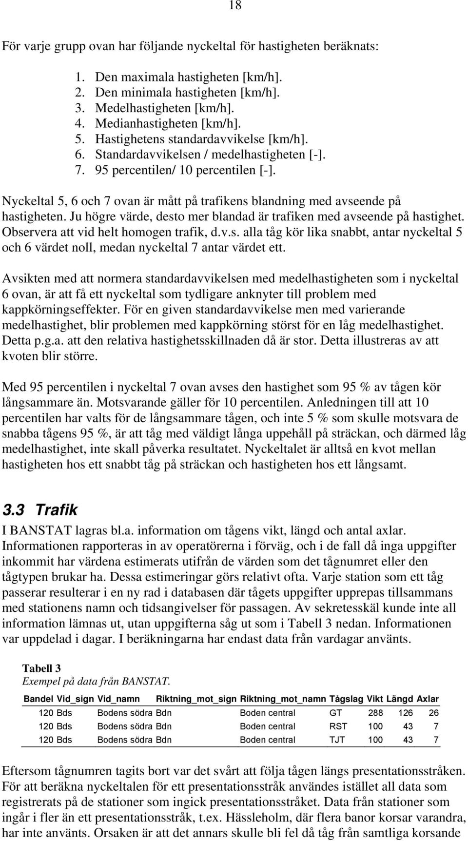 Nyckeltal 5, 6 och 7 ovan är mått på trafikens blandning med avseende på hastigheten. Ju högre värde, desto mer blandad är trafiken med avseende på hastighet. Observera att vid helt homogen trafik, d.