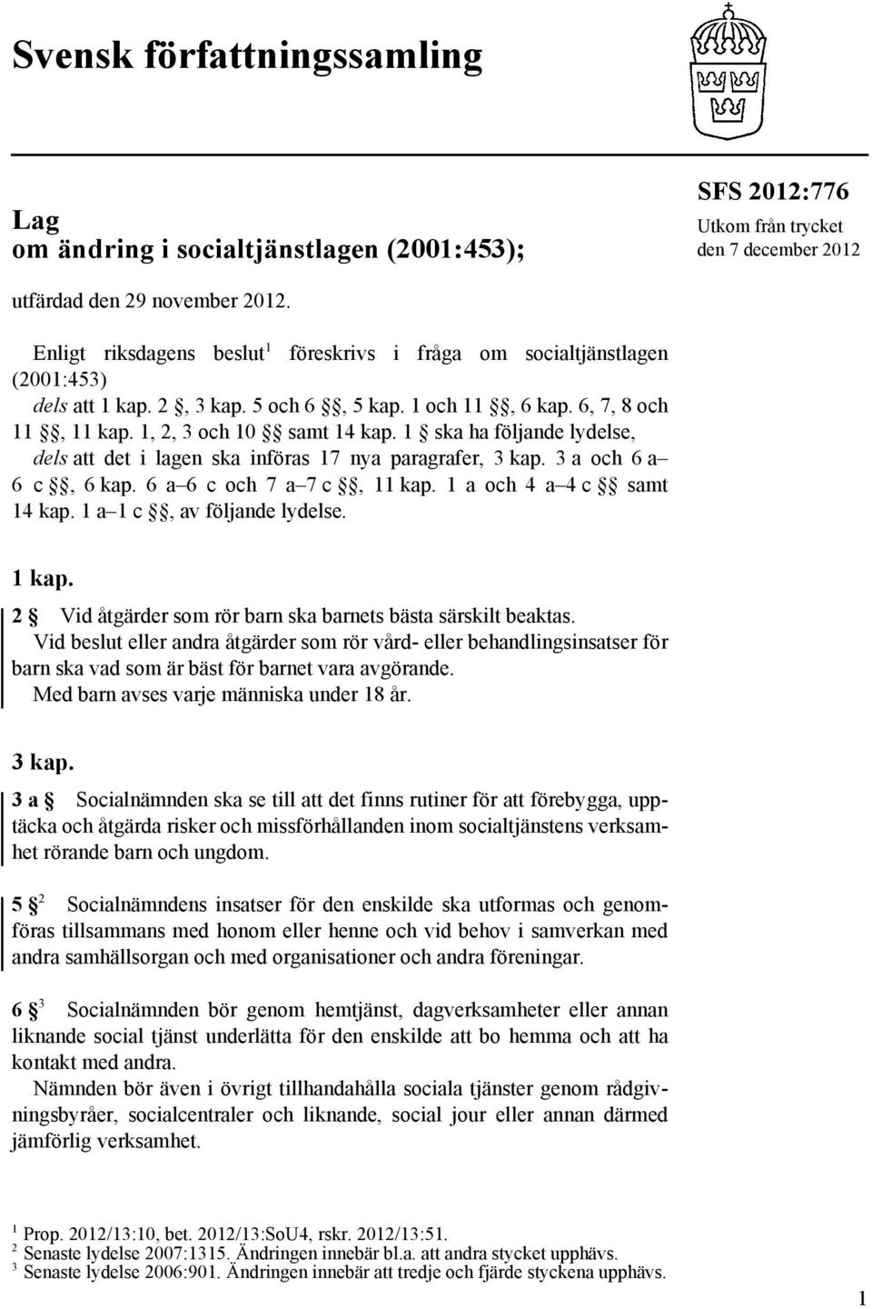 1 ska ha följande lydelse, dels att det i lagen ska införas 17 nya paragrafer, 3 kap. 3 a och 6 a 6 c, 6 kap. 6 a 6 c och 7 a 7 c, 11 kap. 1 a och 4 a 4 c samt 14 kap. 1 a 1 c, av följande lydelse.