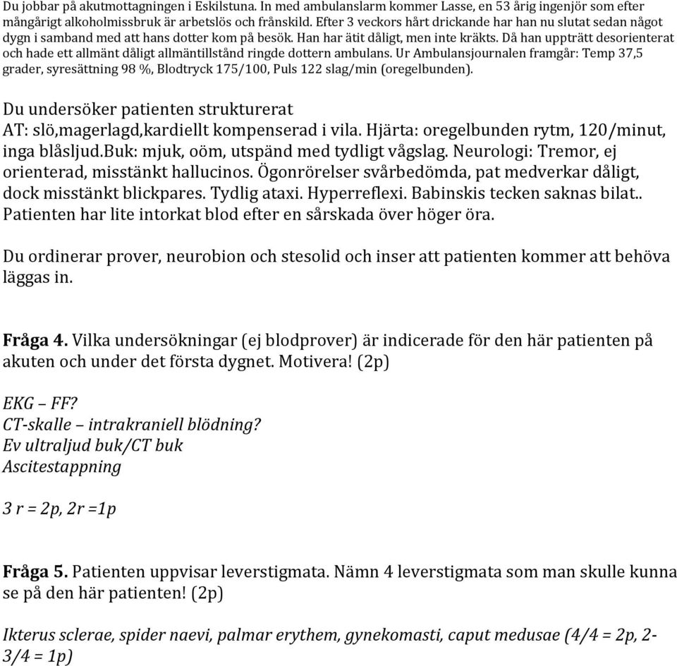 Ögonrörelser svårbedömda, pat medverkar dåligt, dock misstänkt blickpares. Tydlig ataxi. Hyperreflexi. Babinskis tecken saknas bilat.. Patienten har lite intorkat blod efter en sårskada över höger öra.