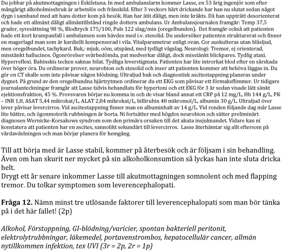 Buk,: mjuk, oöm, utspänd, med tydligt vågslag. Neurologi: Tremor, ej orienterad, misstänkt hallucinos. Ögonrörelser svårbedömda, pat medverkar dåligt, dock misstänkt blickpares. Tydlig ataxi.