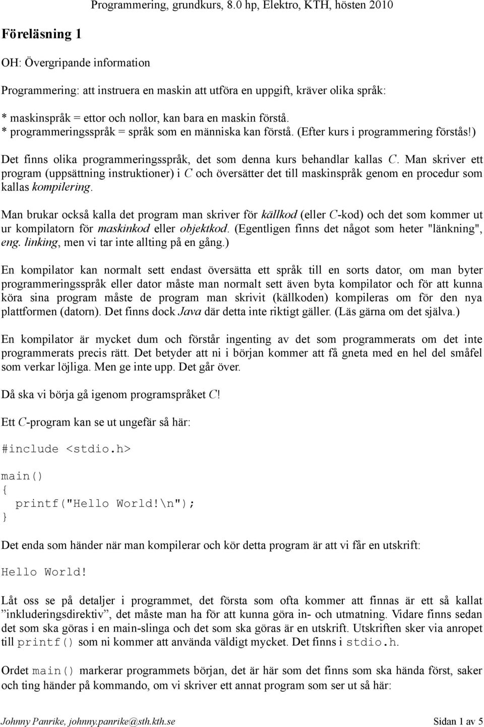 Man skriver ett program (uppsättning instruktioner) i C och översätter det till maskinspråk genom en procedur som kallas kompilering.