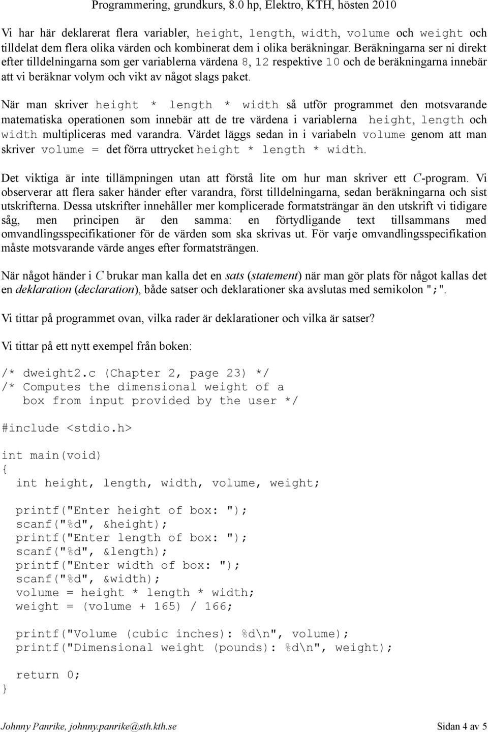 När man skriver height * length * width så utför programmet den motsvarande matematiska operationen som innebär att de tre värdena i variablerna height, length och width multipliceras med varandra.