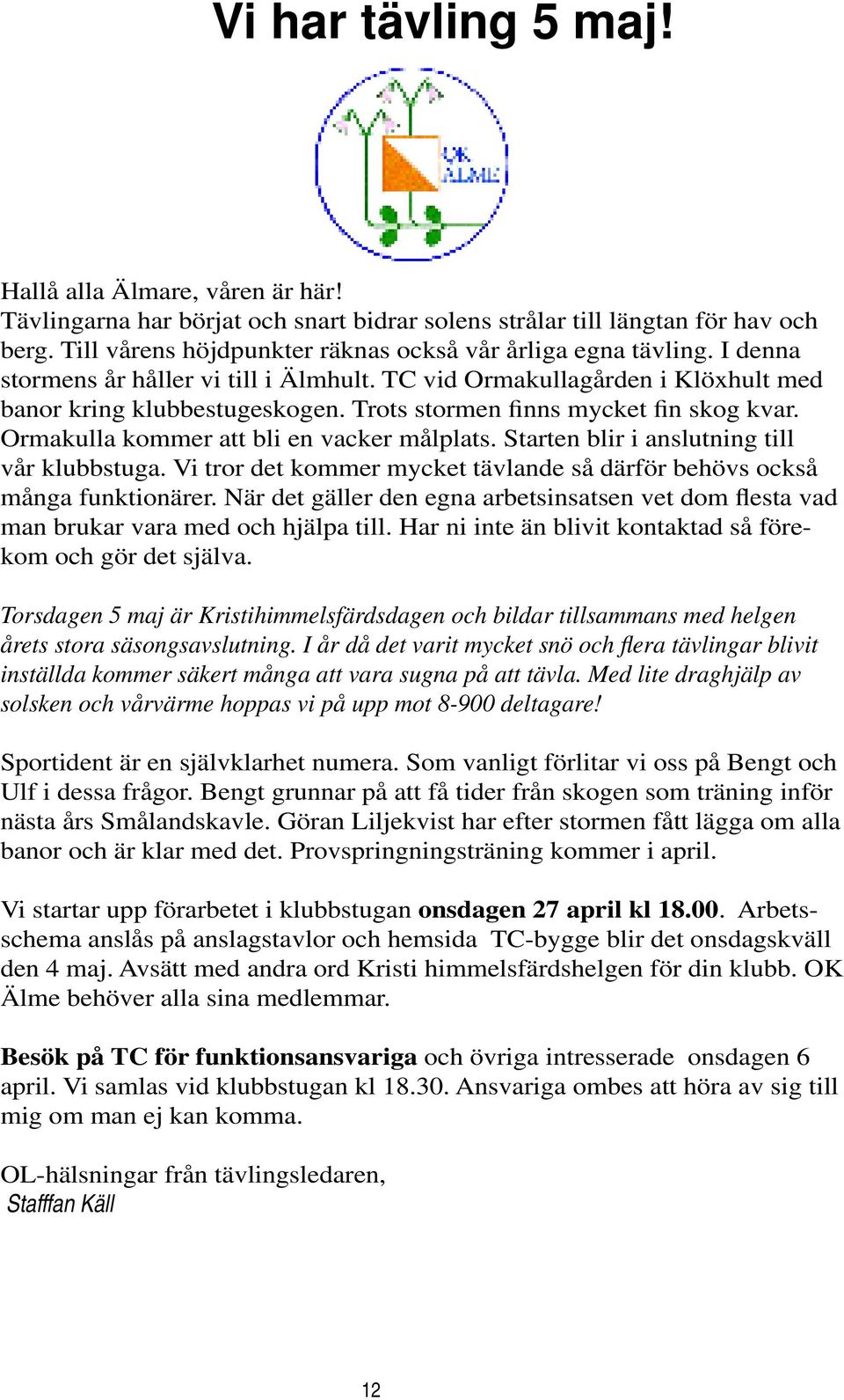 Trots stormen finns mycket fin skog kvar. Ormakulla kommer att bli en vacker målplats. Starten blir i anslutning till vår klubbstuga.