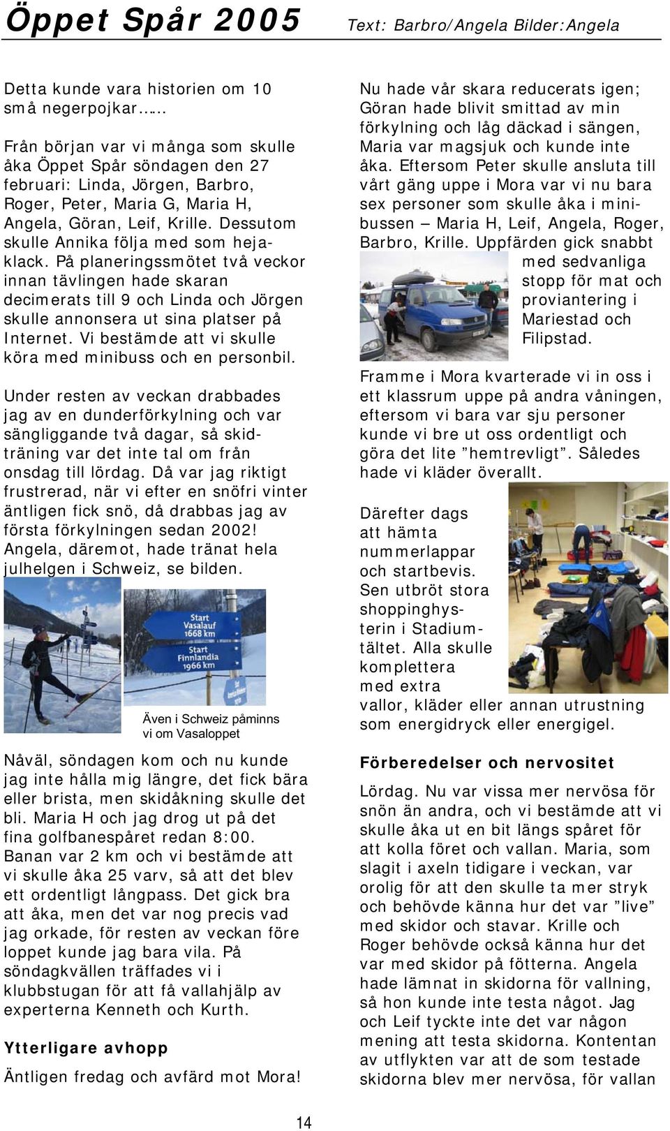 På planeringssmötet två veckor innan tävlingen hade skaran decimerats till 9 och Linda och Jörgen skulle annonsera ut sina platser på Internet.