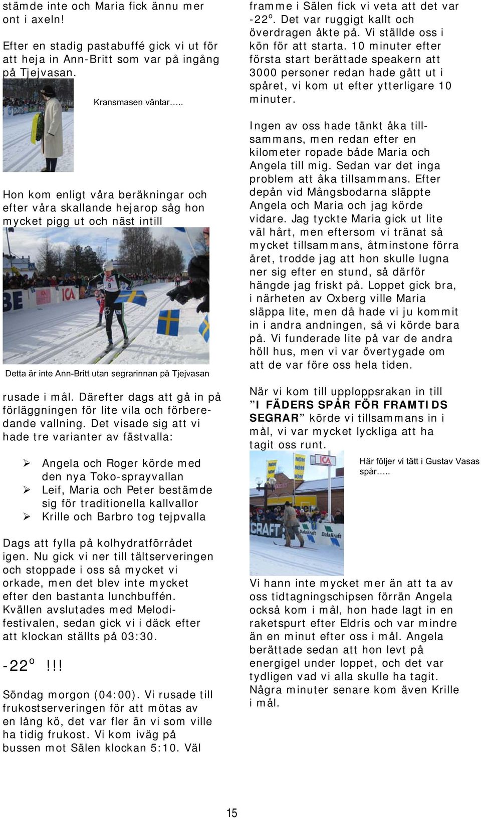 Det visade sig att vi hade tre varianter av fästvalla: Angela och Roger körde med den nya Toko-sprayvallan Leif, Maria och Peter bestämde sig för traditionella kallvallor Krille och Barbro tog