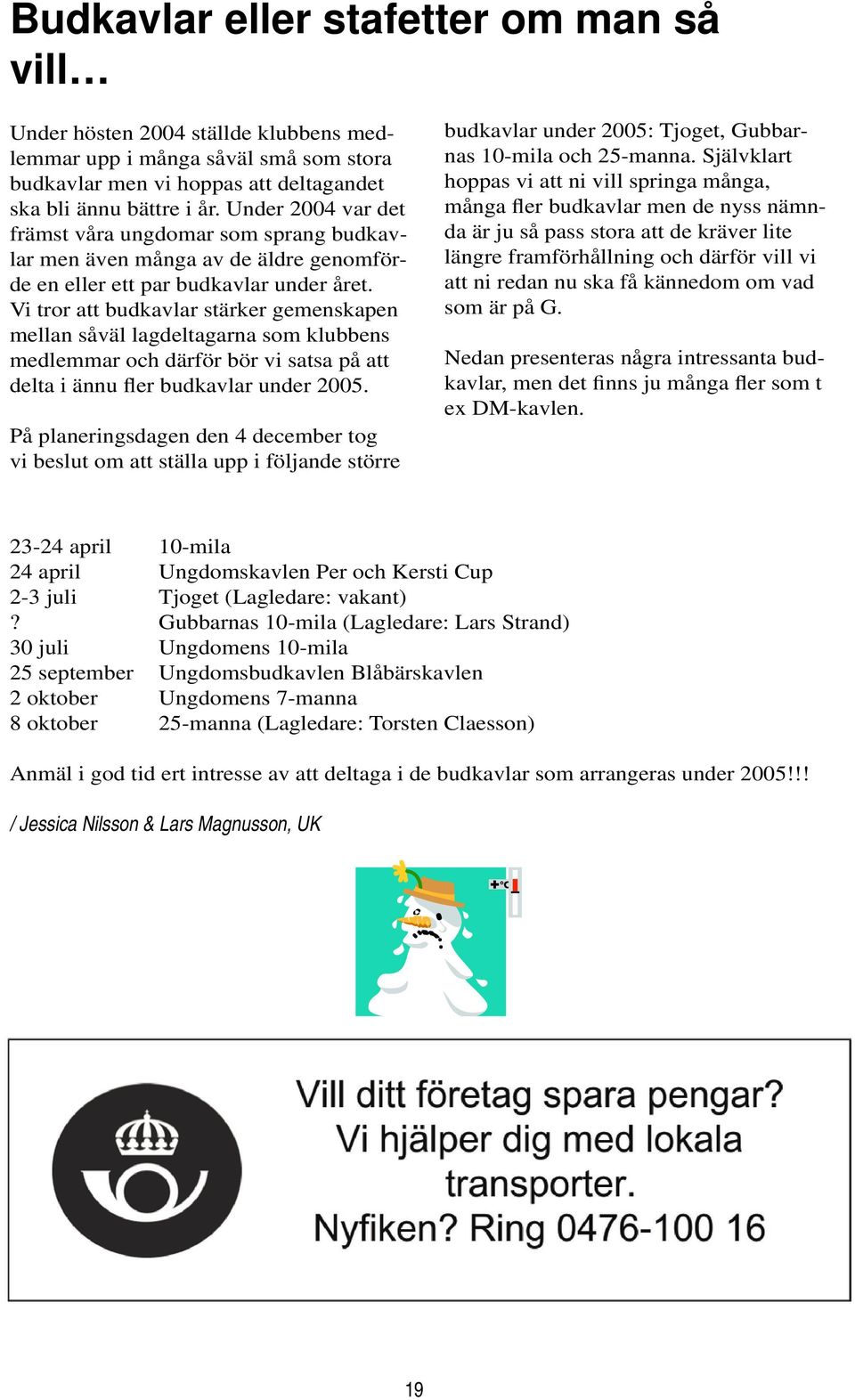 Vi tror att budkavlar stärker gemenskapen mellan såväl lagdeltagarna som klubbens medlemmar och därför bör vi satsa på att delta i ännu fler budkavlar under 2005.