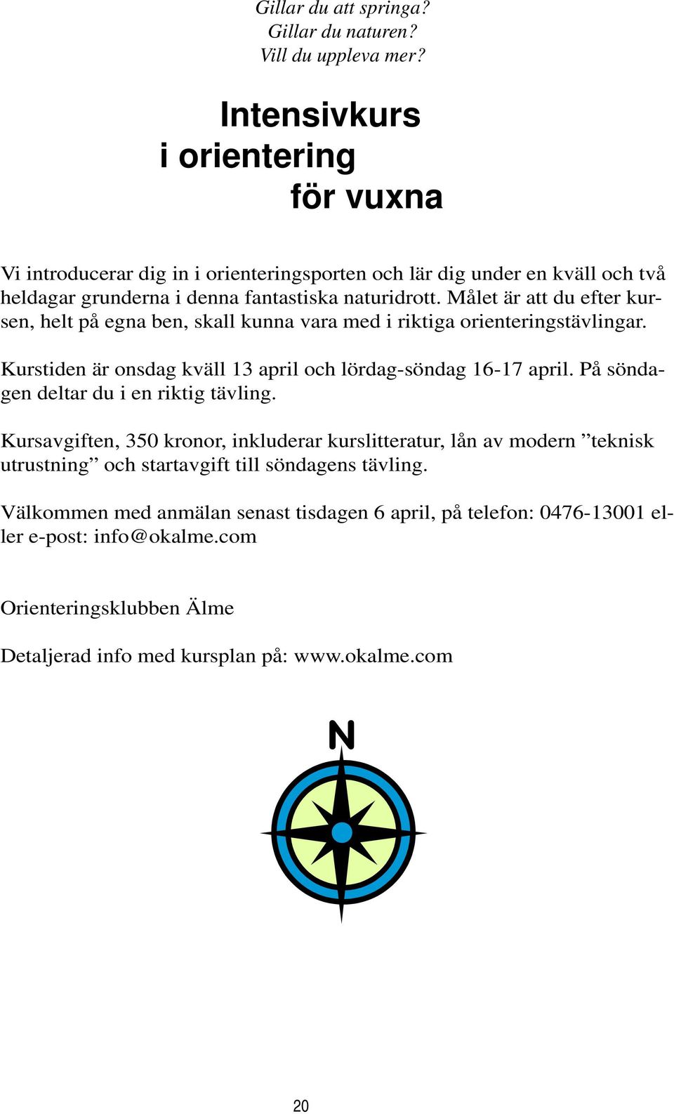 Målet är att du efter kursen, helt på egna ben, skall kunna vara med i riktiga orienteringstävlingar. Kurstiden är onsdag kväll 13 april och lördag-söndag 16-17 april.