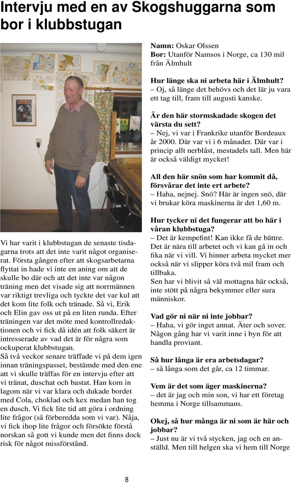 Där var vi i 6 månader. Där var i princip allt nerblåst, mestadels tall. Men här är också väldigt mycket! All den här snön som har kommit då, försvårar det inte ert arbete? Haha, nejnej. Snö?
