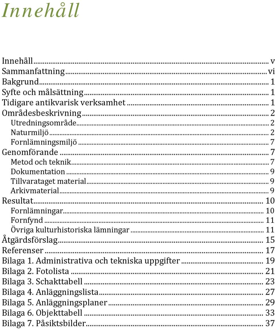 .. 10 Fornlämningar... 10 Fornfynd... 11 Övriga kulturhistoriska lämningar... 11 Åtgärdsförslag... 15 Referenser... 17 Bilaga 1. Administrativa och tekniska uppgifter.