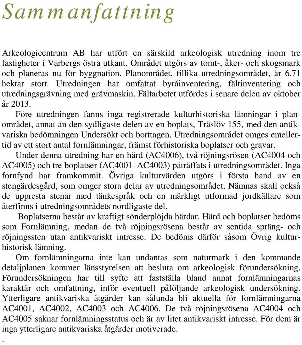 Utredningen har omfattat byråinventering, fältinventering och utredningsgrävning med grävmaskin. Fältarbetet utfördes i senare delen av oktober år 2013.