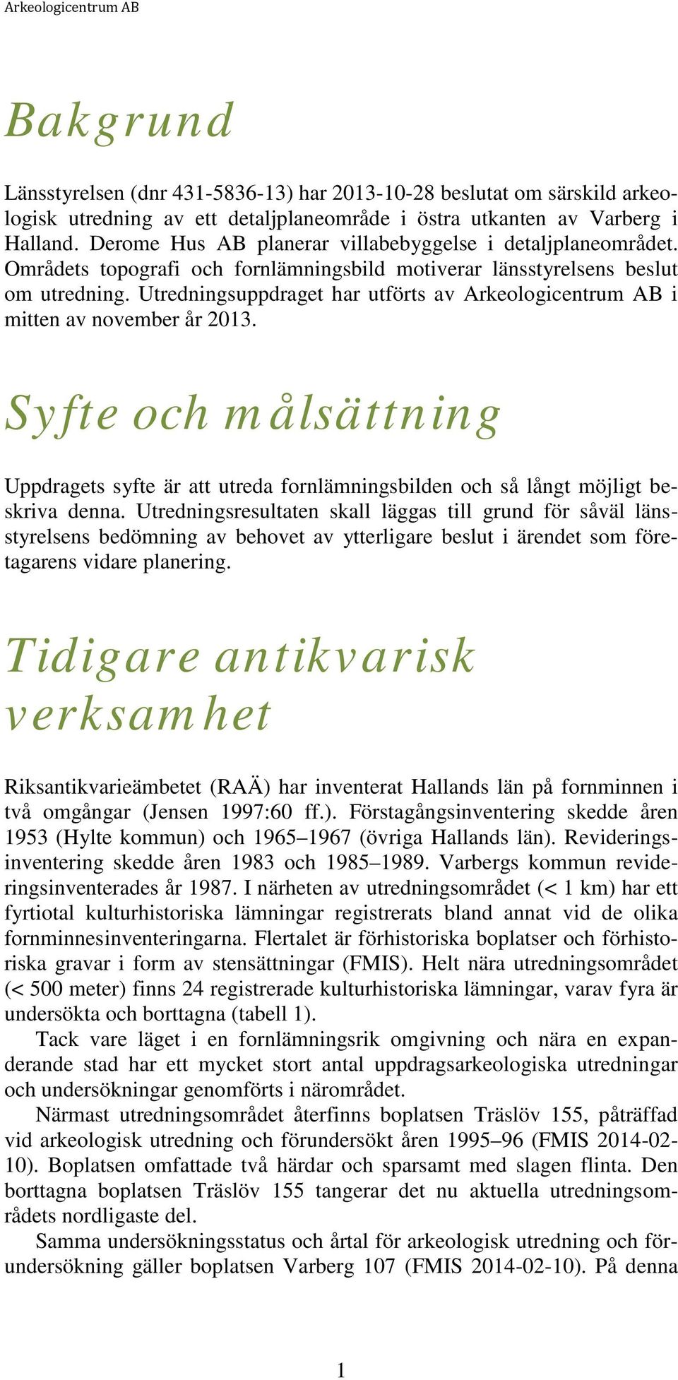 Utredningsuppdraget har utförts av Arkeologicentrum AB i mitten av november år 2013. Syfte och målsättning Uppdragets syfte är att utreda fornlämningsbilden och så långt möjligt beskriva denna.