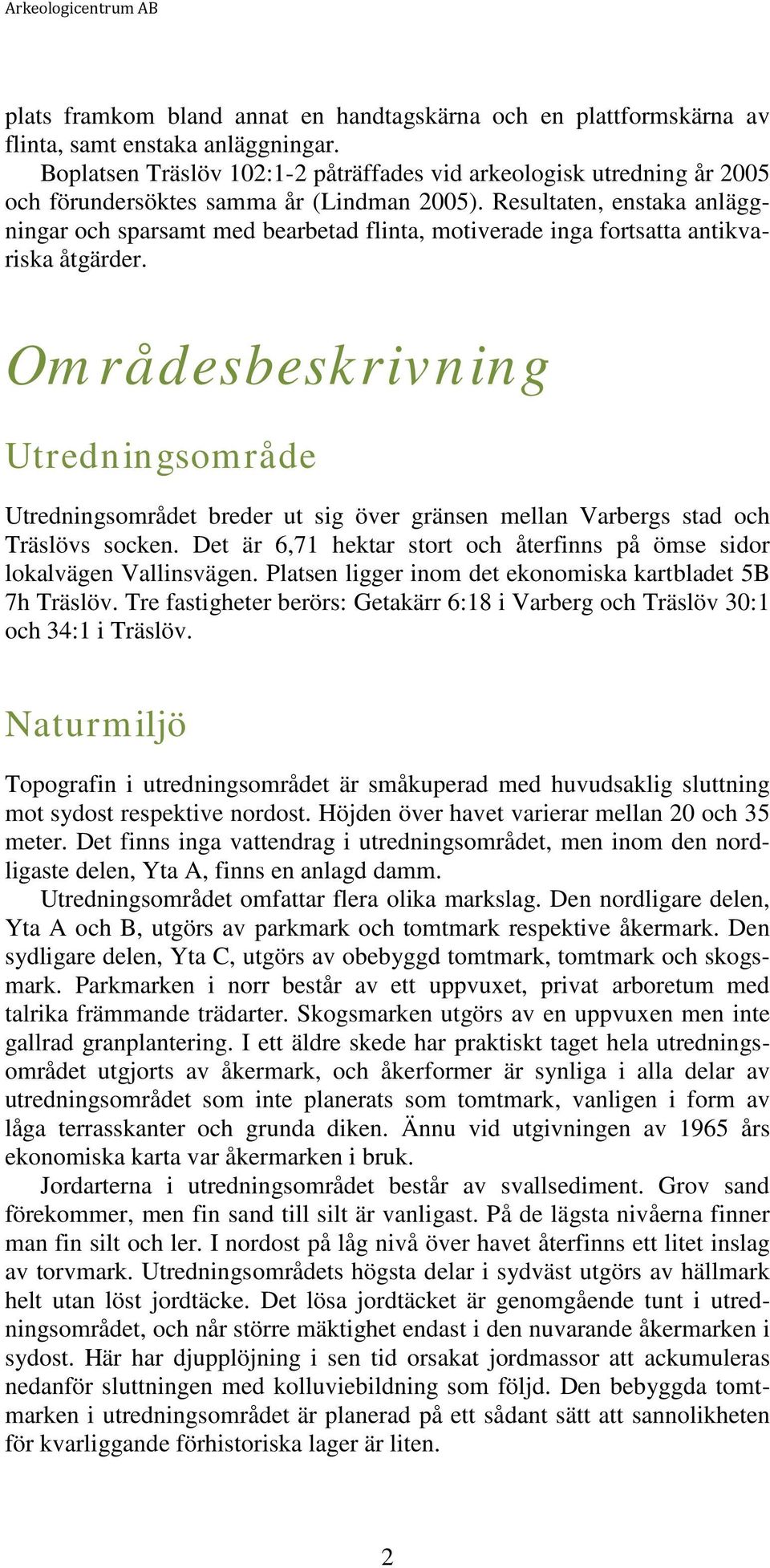 Resultaten, enstaka anläggningar och sparsamt med bearbetad flinta, motiverade inga fortsatta antikvariska åtgärder.