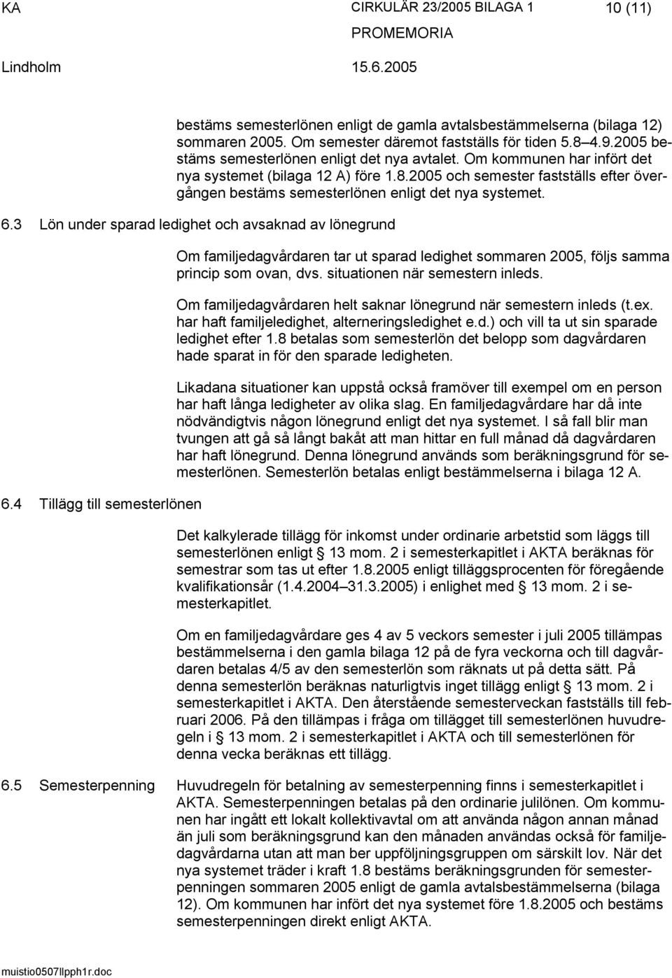 2005 och semester fastställs efter övergången bestäms semesterlönen enligt det nya systemet. 6.3 Lön under sparad ledighet och avsaknad av lönegrund 6.