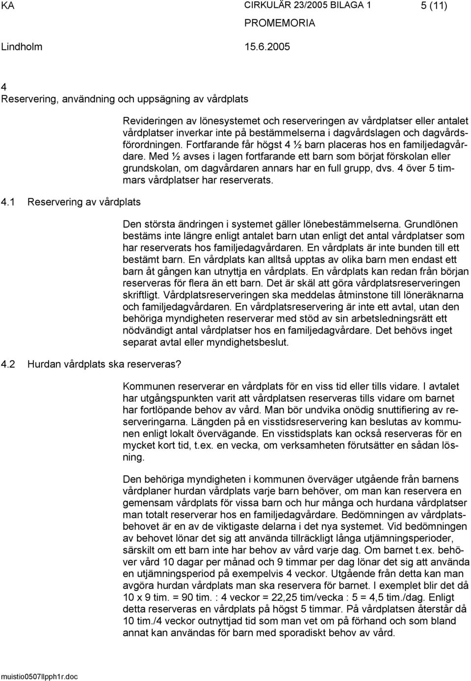 Fortfarande får högst 4 ½ barn placeras hos en familjedagvårdare. Med ½ avses i lagen fortfarande ett barn som börjat förskolan eller grundskolan, om dagvårdaren annars har en full grupp, dvs.