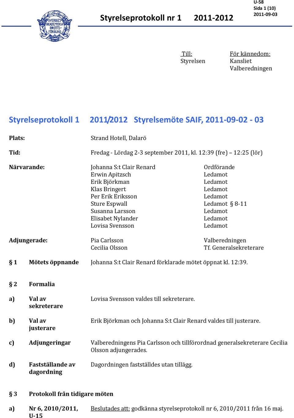 Pia Carlsson Cecilia Olsson Ordförande 8-11 Valberedningen Tf. Generalsekreterare 1 Mötets öppnande Johanna S:t Clair Renard förklarade mötet öppnat kl. 12:39.