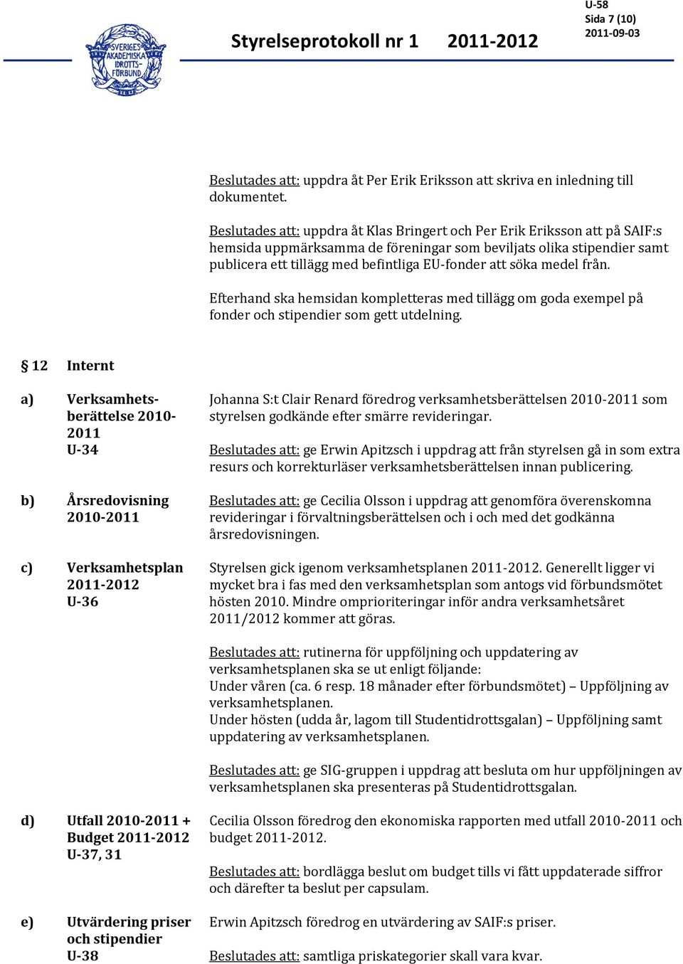 söka medel från. Efterhand ska hemsidan kompletteras med tillägg om goda exempel på fonder och stipendier som gett utdelning.