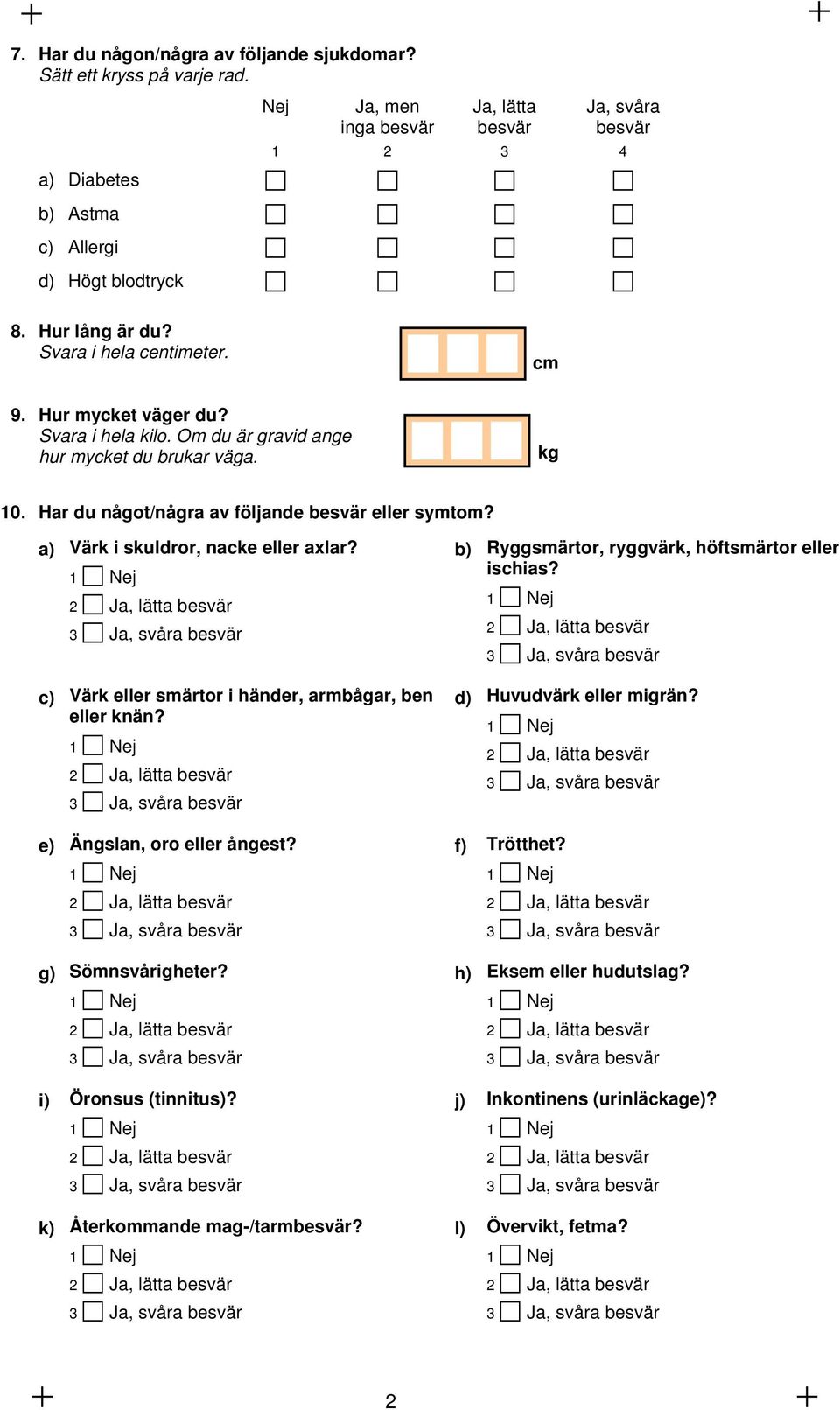 Svara i hela kilo. Om du är gravid ange hur mycket du brukar väga. kg 10. Har du något/några av följande besvär eller symtom? a) Värk i skuldror, nacke eller axlar?