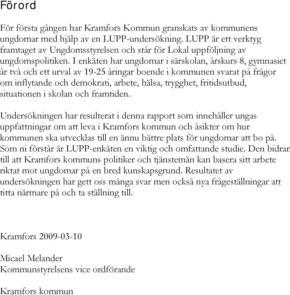 I enkäten har ungdomar i särskolan, årskurs 8, gymnasiet år två och ett urval av 19-25 åringar boende i kommunen svarat på frågor om inflytande och demokrati, arbete, hälsa, trygghet, fritidsutbud,