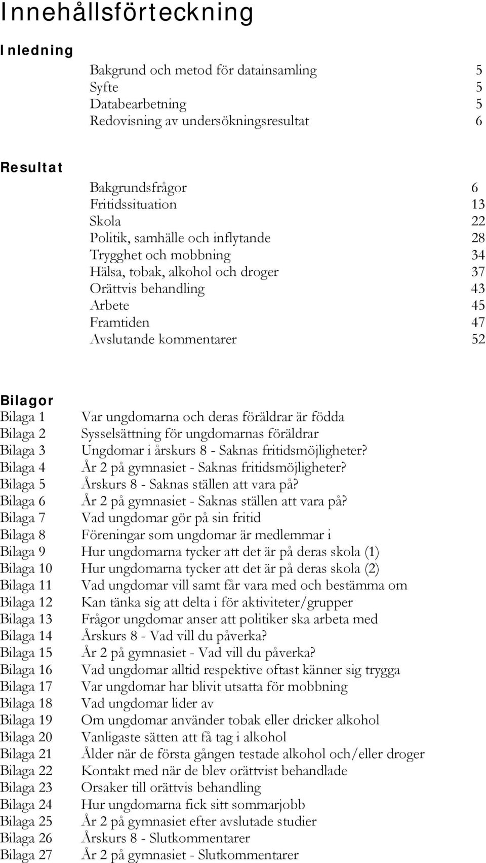 deras föräldrar är födda Bilaga 2 Sysselsättning för ungdomarnas föräldrar Bilaga 3 Ungdomar i årskurs 8 - Saknas fritidsmöjligheter? Bilaga 4 År 2 på gymnasiet - Saknas fritidsmöjligheter?