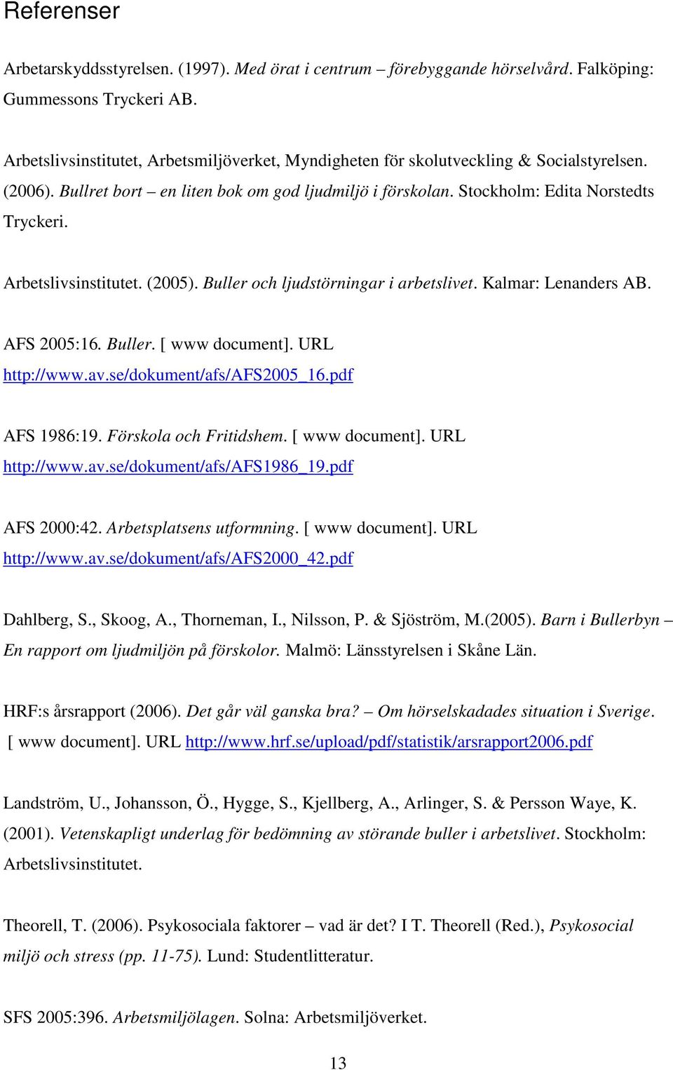 Arbetslivsinstitutet. (2005). Buller och ljudstörningar i arbetslivet. Kalmar: Lenanders AB. AFS 2005:16. Buller. [ www document]. URL http://www.av.se/dokument/afs/afs2005_16.pdf AFS 1986:19.