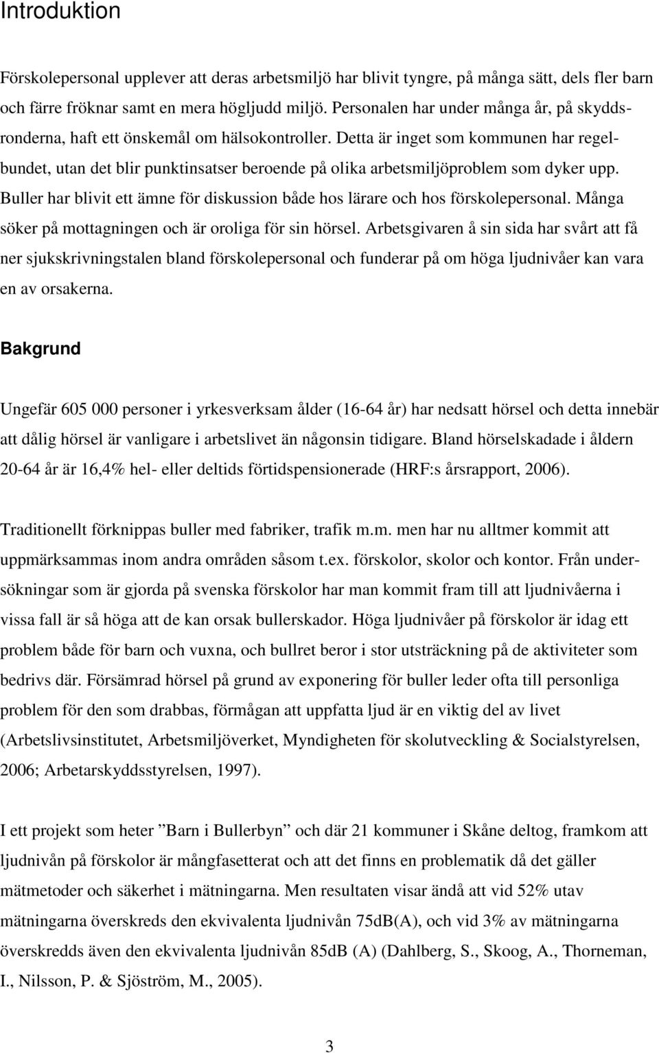 Detta är inget som kommunen har regelbundet, utan det blir punktinsatser beroende på olika arbetsmiljöproblem som dyker upp.