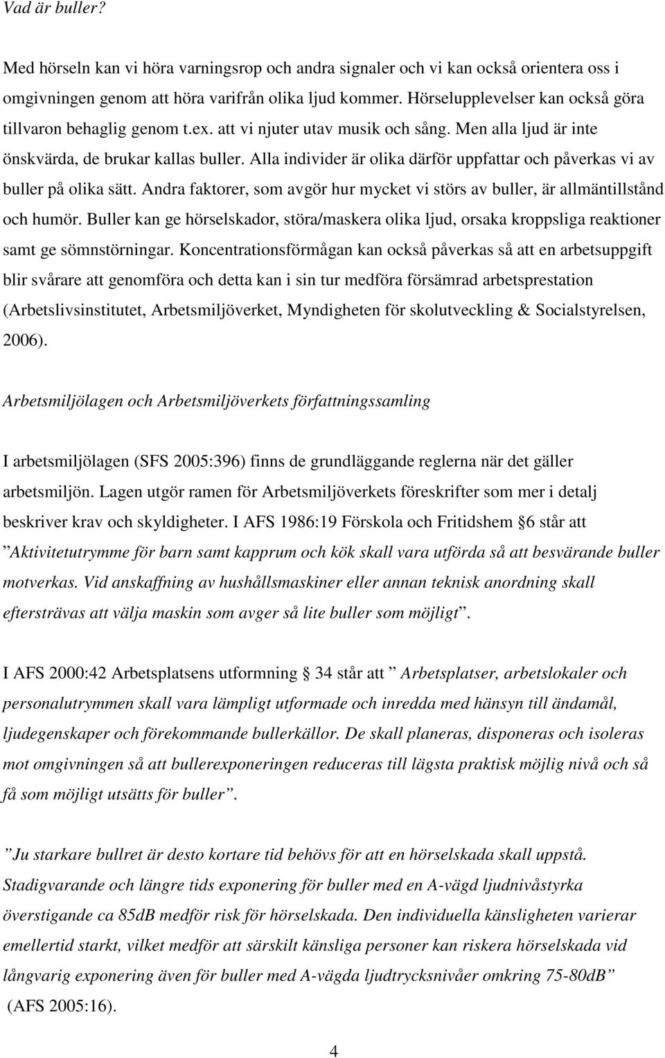 Alla individer är olika därför uppfattar och påverkas vi av buller på olika sätt. Andra faktorer, som avgör hur mycket vi störs av buller, är allmäntillstånd och humör.