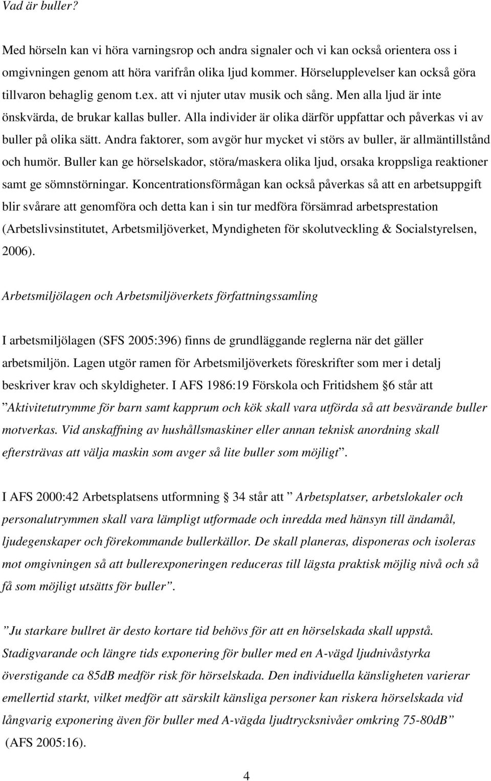 Alla individer är olika därför uppfattar och påverkas vi av buller på olika sätt. Andra faktorer, som avgör hur mycket vi störs av buller, är allmäntillstånd och humör.