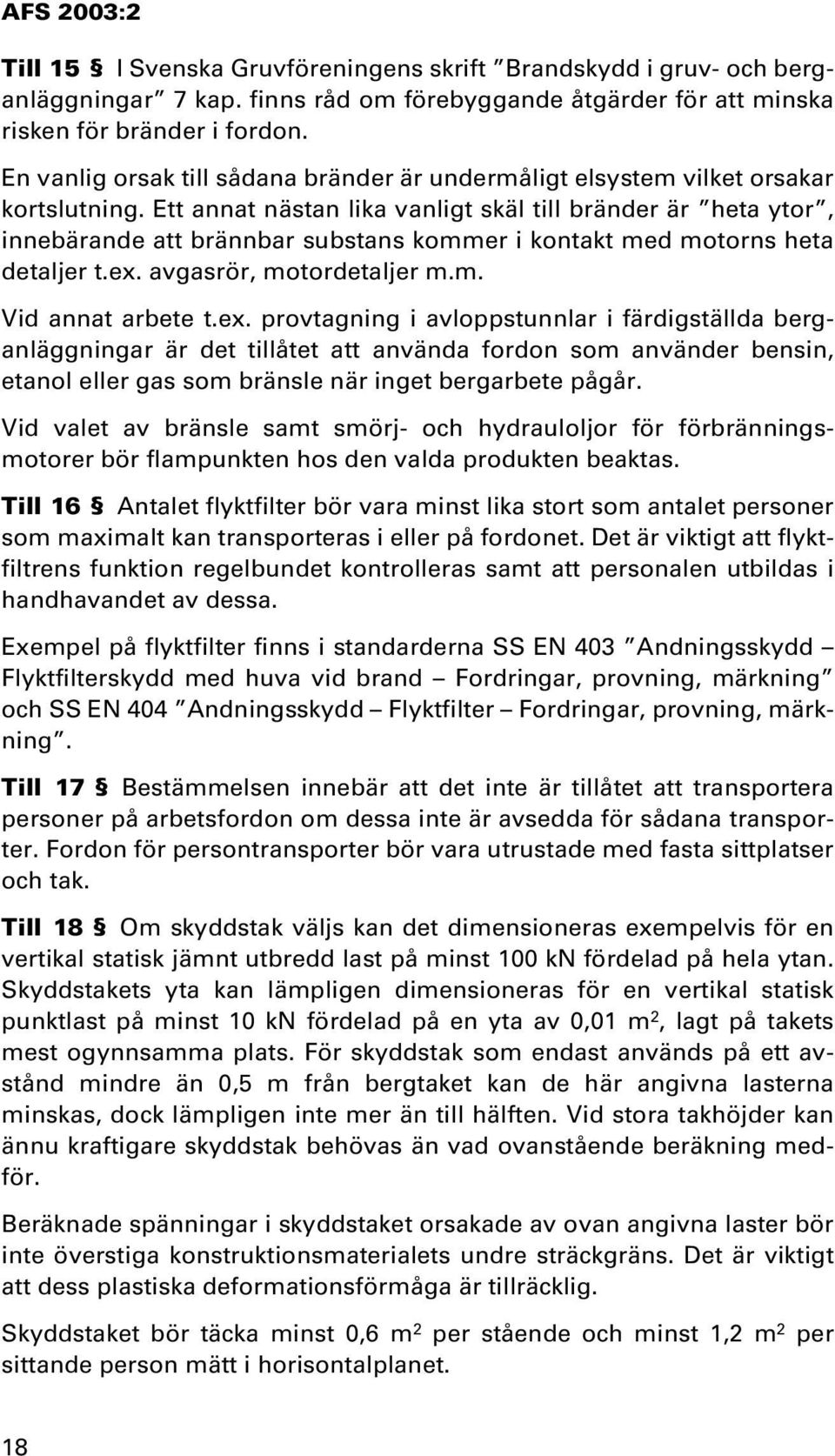 Ett annat nästan lika vanligt skäl till bränder är heta ytor, innebärande att brännbar substans kommer i kontakt med motorns heta detaljer t.ex.